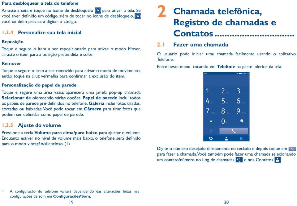 4 Personalize sua tela inicial Reposição Toque e segure o item a ser reposicionado para ativar o modo Mover, arraste o item para a posição pretendida e solte.