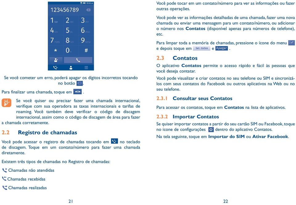 telefone), etc. Para limpar toda a memória de chamadas, pressione o ícone do menu e depois toque em e. Se você cometer um erro, poderá apagar os dígitos incorretos tocando no botão.