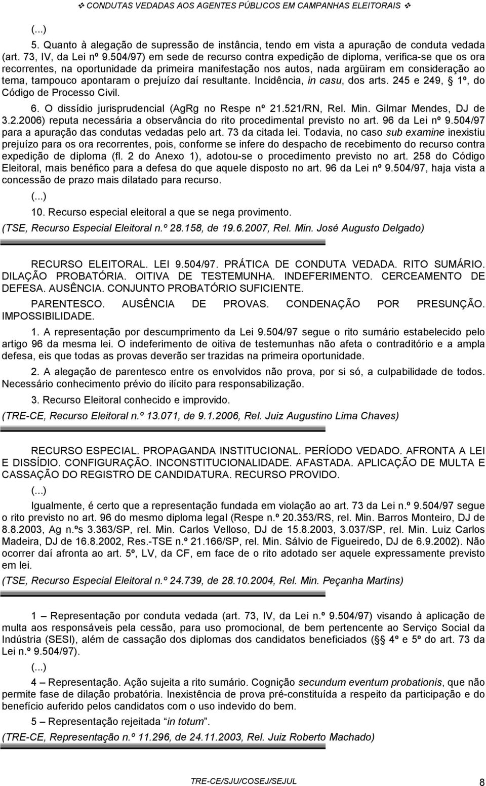 apontaram o prejuízo daí resultante. Incidência, in casu, dos arts. 245 e 249, 1º, do Código de Processo Civil. 6. O dissídio jurisprudencial (AgRg no Respe nº 21.521/RN, Rel. Min.