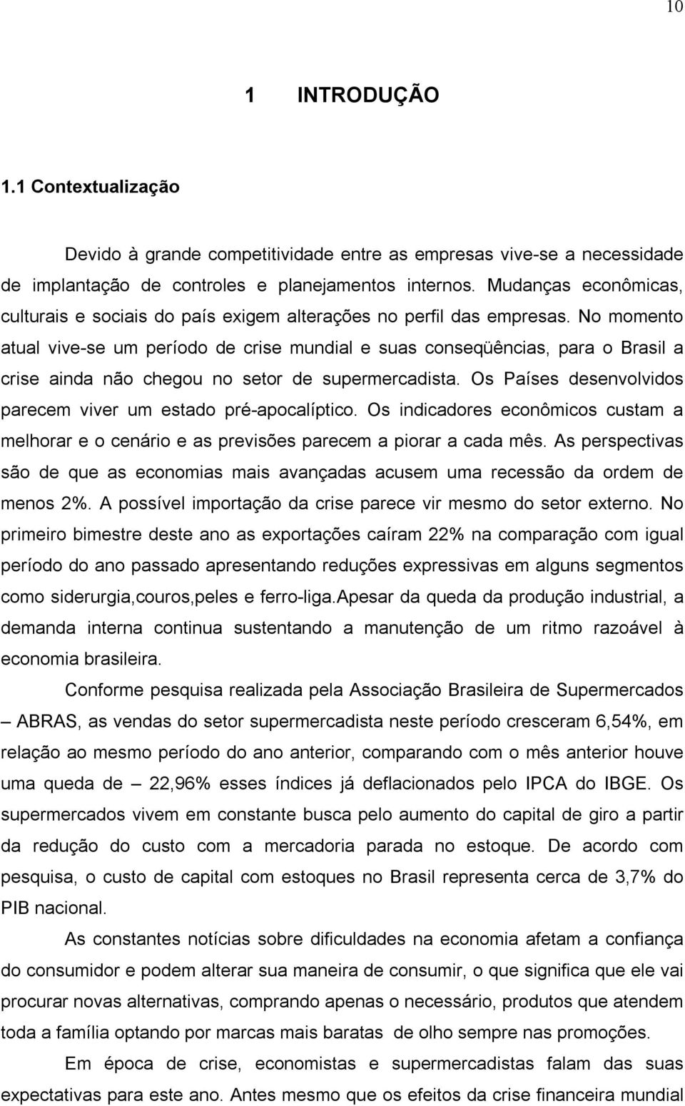 No momento atual vive-se um período de crise mundial e suas conseqüências, para o Brasil a crise ainda não chegou no setor de supermercadista.