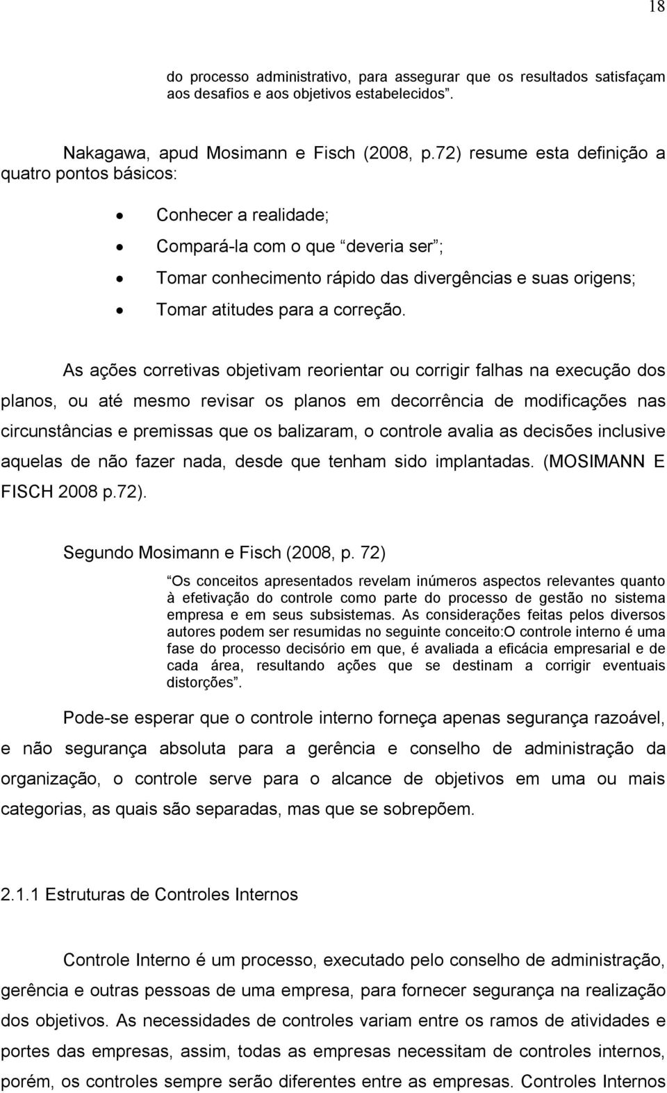 As ações corretivas objetivam reorientar ou corrigir falhas na execução dos planos, ou até mesmo revisar os planos em decorrência de modificações nas circunstâncias e premissas que os balizaram, o