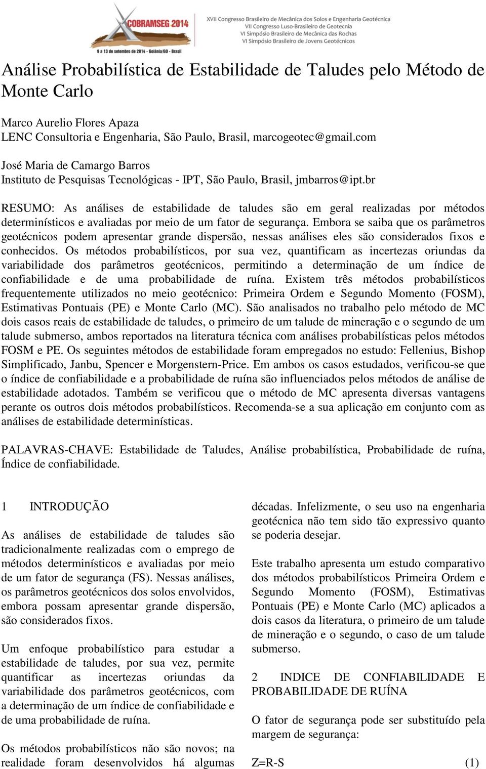 br RESUMO: As análises de estabilidade de taludes são em geral realizadas por métodos determinísticos e avaliadas por meio de um fator de segurança.