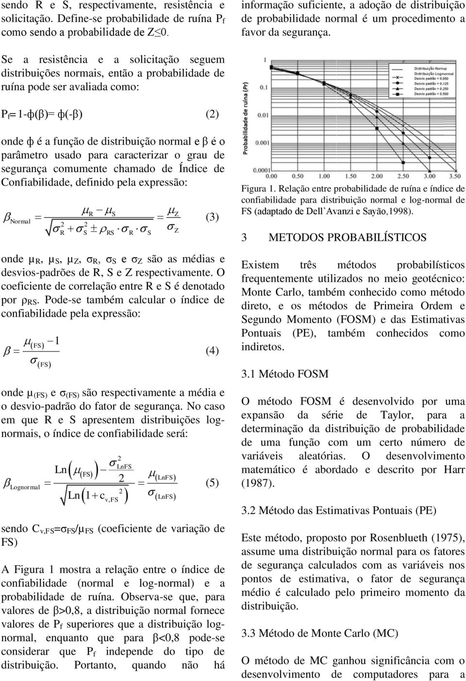 Se a resistência e a solicitação seguem distribuições normais, então a probabilidade de ruína pode ser avaliada como: P f =1ф(β)= ф(β) (2) onde ф é a função de distribuição normal e β é o parâmetro