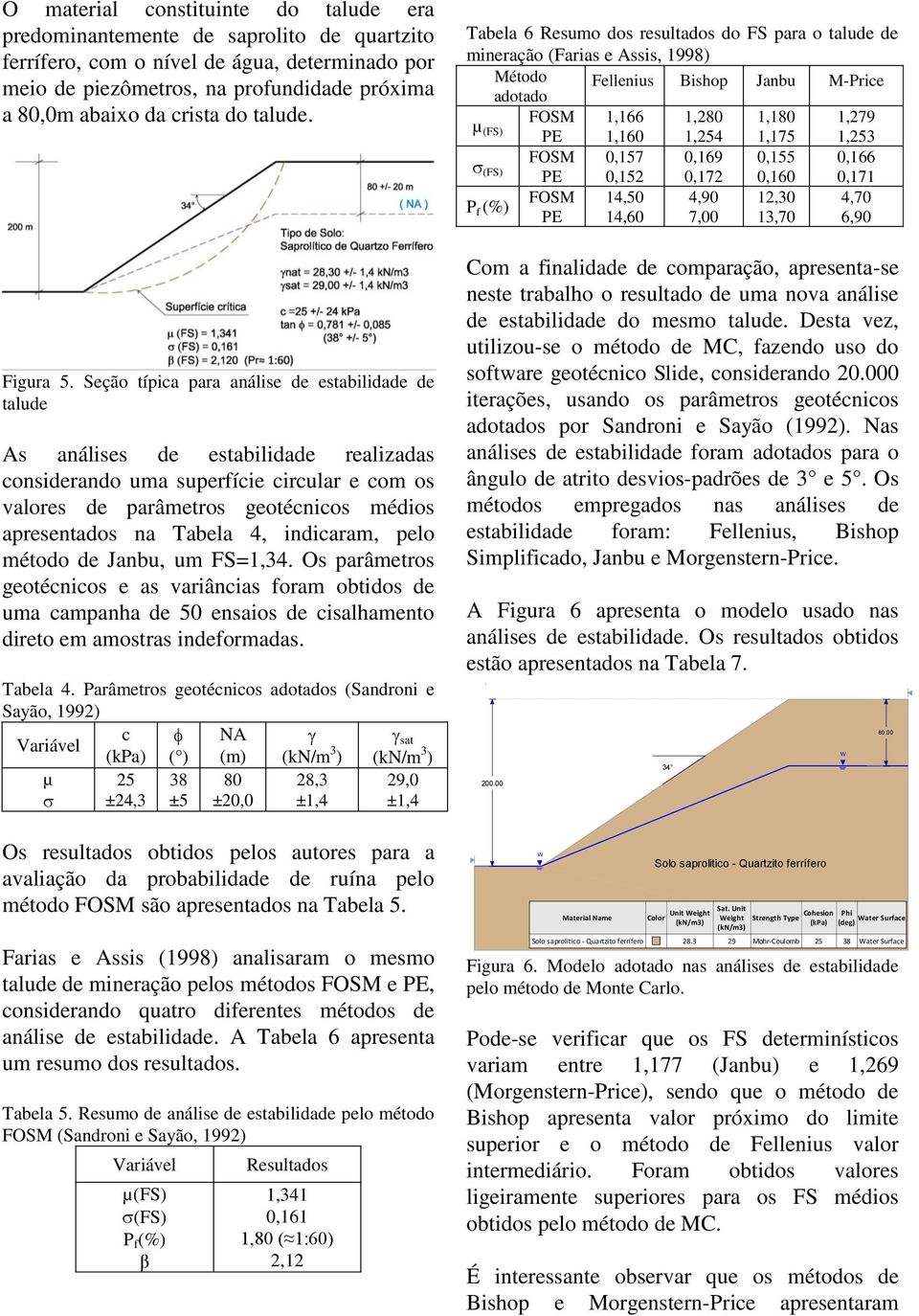 Seção típica para análise de estabilidade de talude As análises de estabilidade realizadas considerando uma superfície circular e com os valores de parâmetros geotécnicos médios apresentados na