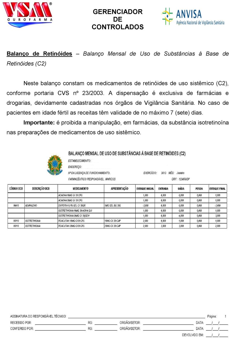 A dispensação é exclusiva de farmácias e drogarias, devidamente cadastradas nos órgãos de Vigilância Sanitária.