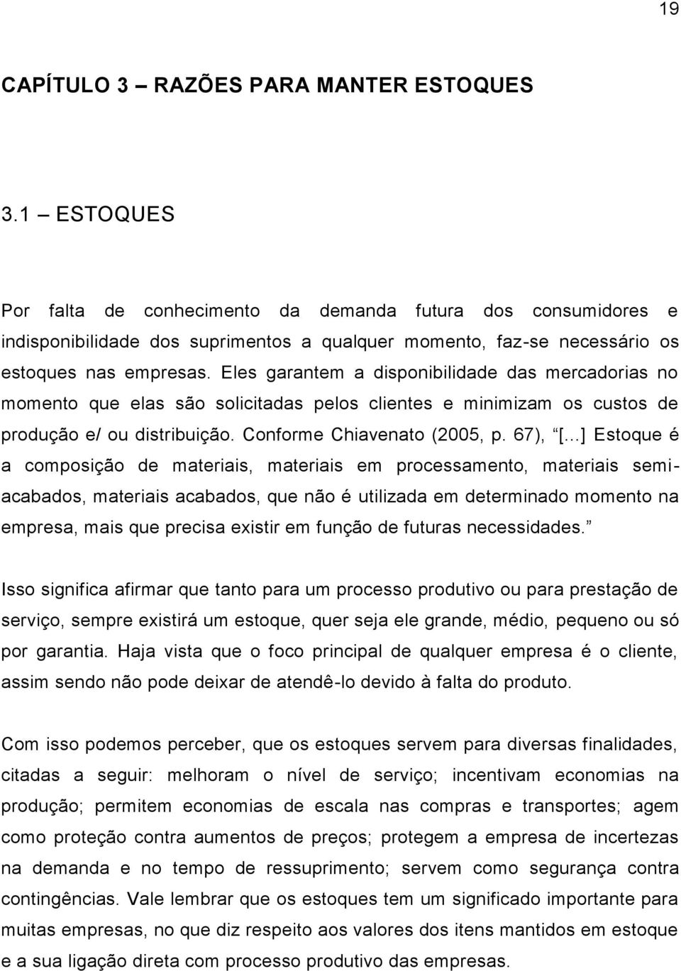 Eles garantem a disponibilidade das mercadorias no momento que elas são solicitadas pelos clientes e minimizam os custos de produção e/ ou distribuição. Conforme Chiavenato (2005, p. 67), [.