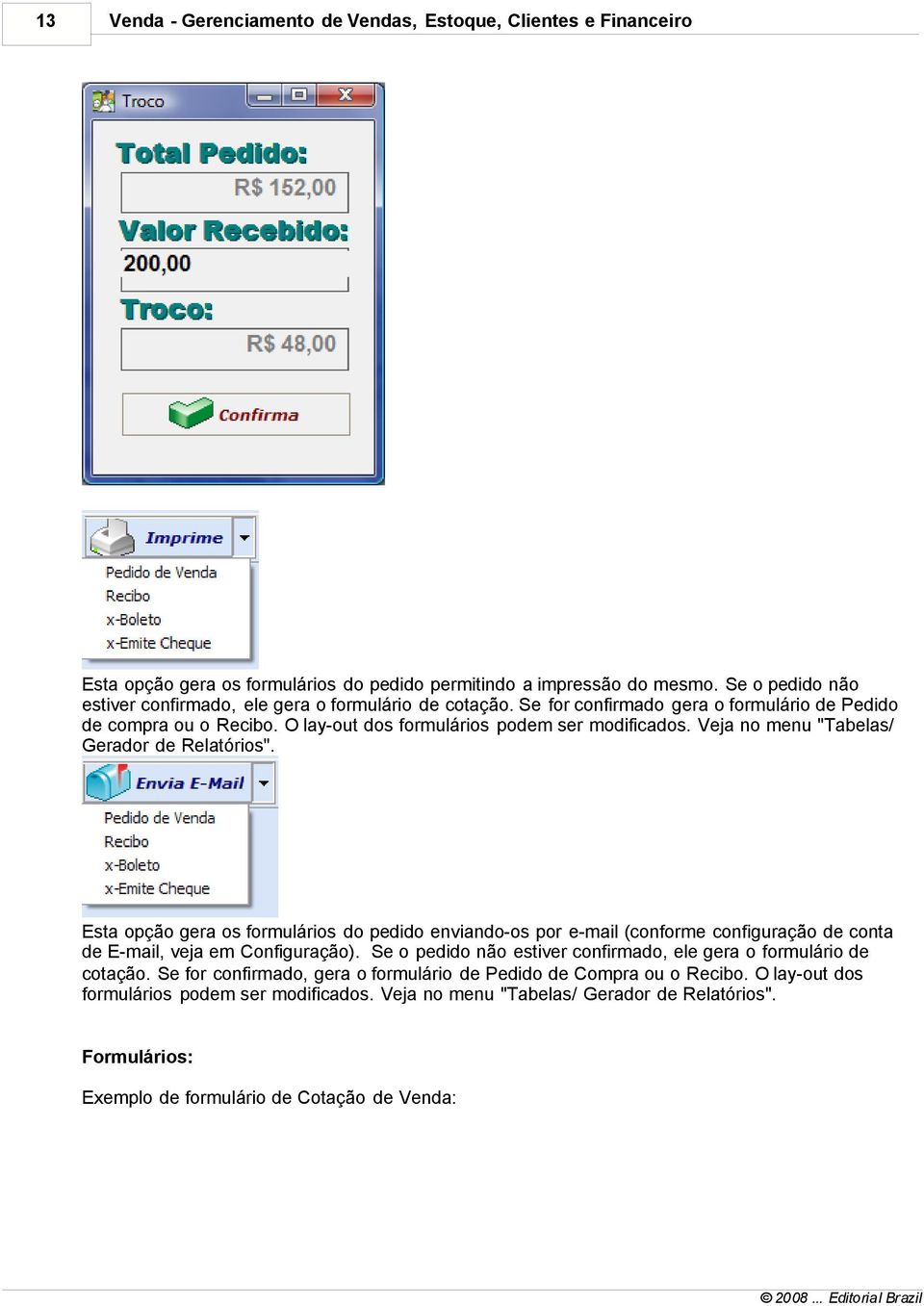 Veja no menu "Tabelas/ Gerador de Relatórios". Esta opção gera os formulários do pedido enviando-os por e-mail (conforme configuração de conta de E-mail, veja em Configuração).