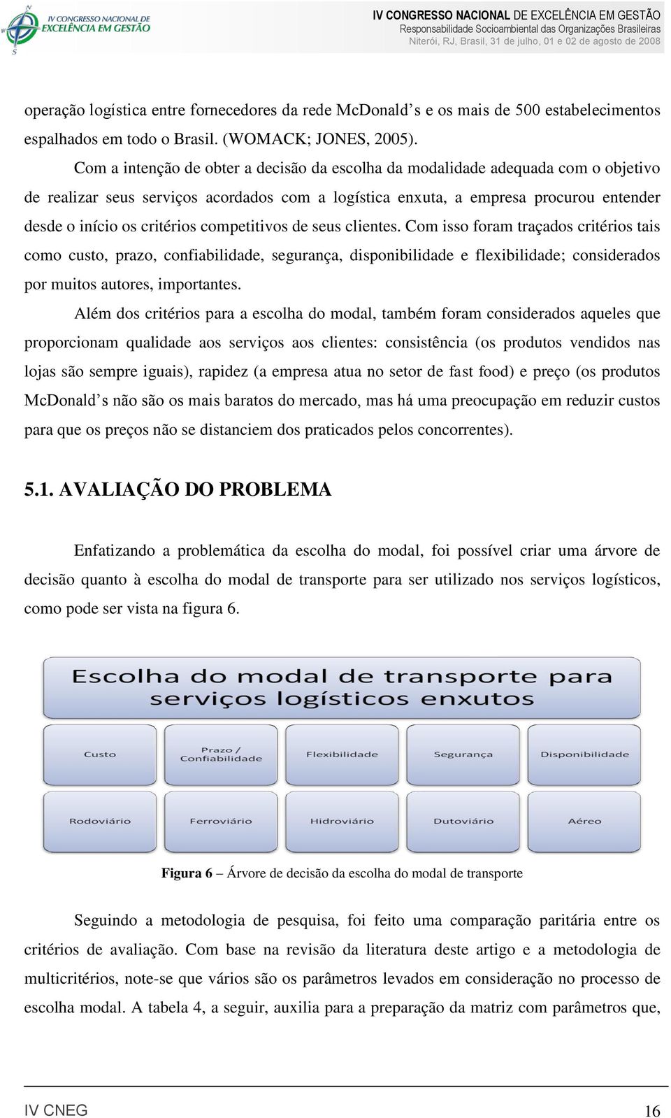 competitivos de seus clientes. Com isso foram traçados critérios tais como custo, prazo, confiabilidade, segurança, disponibilidade e flexibilidade; considerados por muitos autores, importantes.