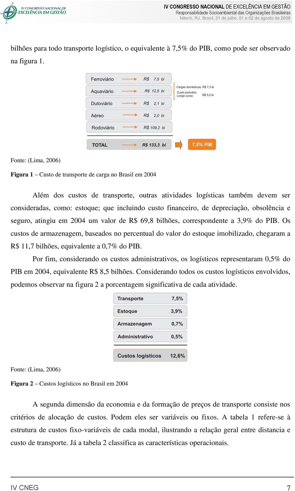 custo financeiro, de depreciação, obsolência e seguro, atingiu em 2004 um valor de R$ 69,8 bilhões, correspondente a 3,9% do PIB.