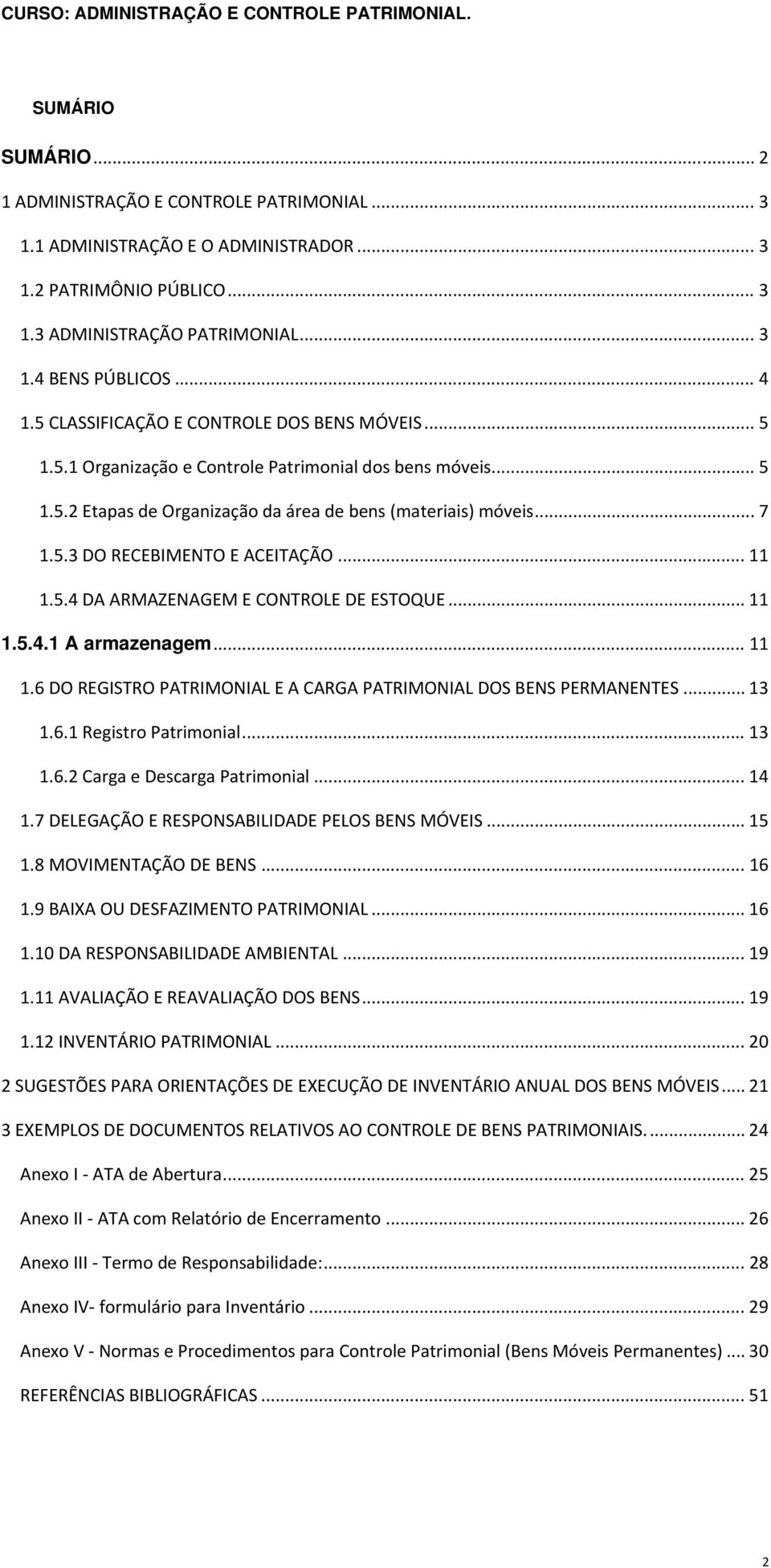 .. 7 1.5.3 DO RECEBIMENTO E ACEITAÇÃO... 11 1.5.4 DA ARMAZENAGEM E CONTROLE DE ESTOQUE... 11 1.5.4.1 A armazenagem... 11 1.6 DO REGISTRO PATRIMONIAL E A CARGA PATRIMONIAL DOS BENS PERMANENTES... 13 1.