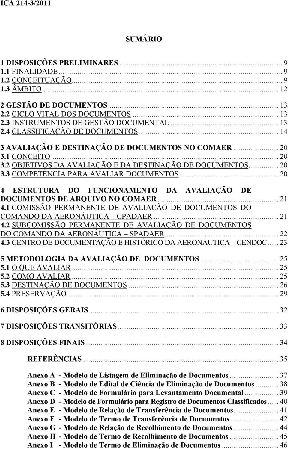 .. 20 4 ESTRUTURA DO FUNCIONAMENTO DA AVALIAÇÃO DE DOCUMENTOS DE ARQUIVO NO COMAER... 21 4.1 COMISSÃO PERMANENTE DE AVALIAÇÃO DE DOCUMENTOS DO COMANDO DA AERONÁUTICA CPADAER... 21 4.2 SUBCOMISSÃO PERMANENTE DE AVALIAÇÃO DE DOCUMENTOS DO COMANDO DA AERONÁUTICA SPADAER.