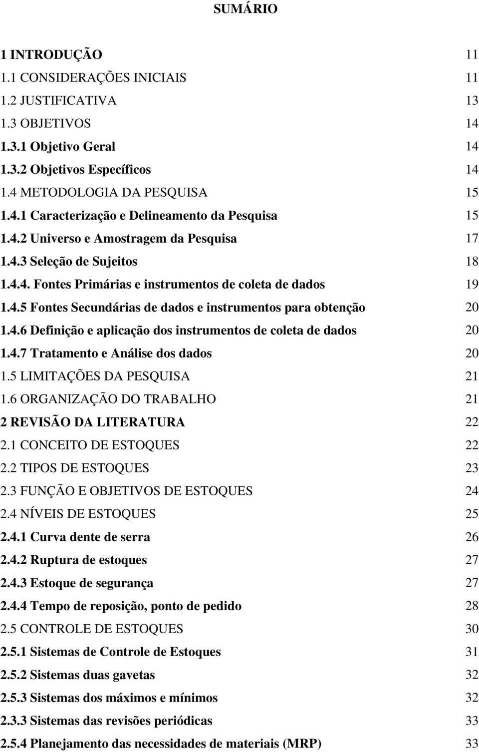 4.6 Definição e aplicação dos instrumentos de coleta de dados 20 1.4.7 Tratamento e Análise dos dados 20 1.5 LIMITAÇÕES DA PESQUISA 21 1.6 ORGANIZAÇÃO DO TRABALHO 21 2 REVISÃO DA LITERATURA 22 2.