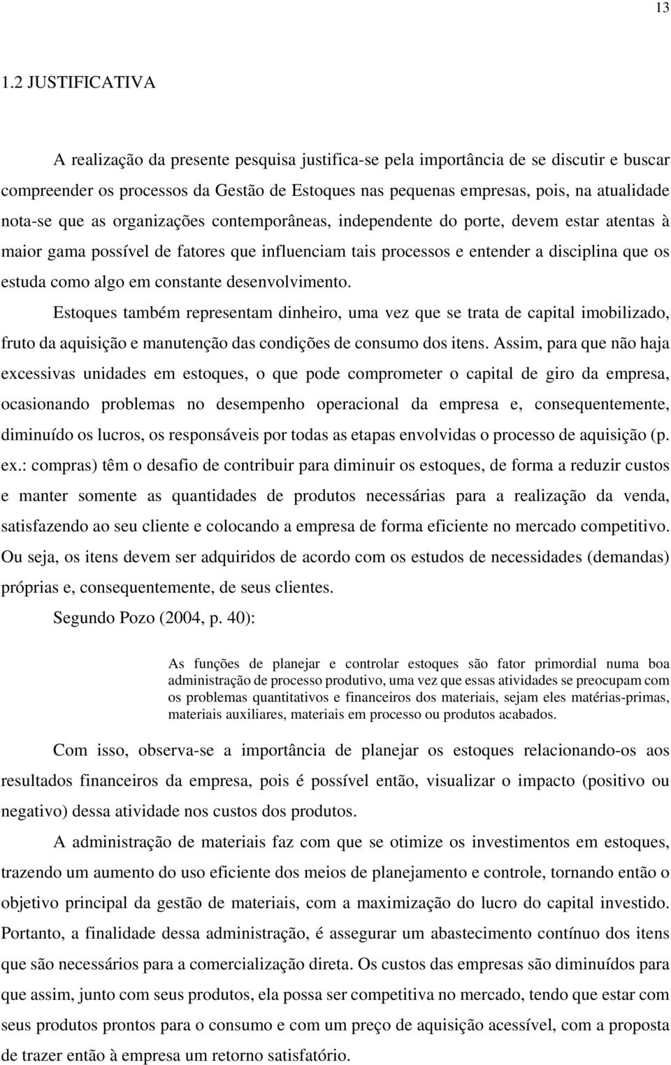 em constante desenvolvimento. Estoques também representam dinheiro, uma vez que se trata de capital imobilizado, fruto da aquisição e manutenção das condições de consumo dos itens.