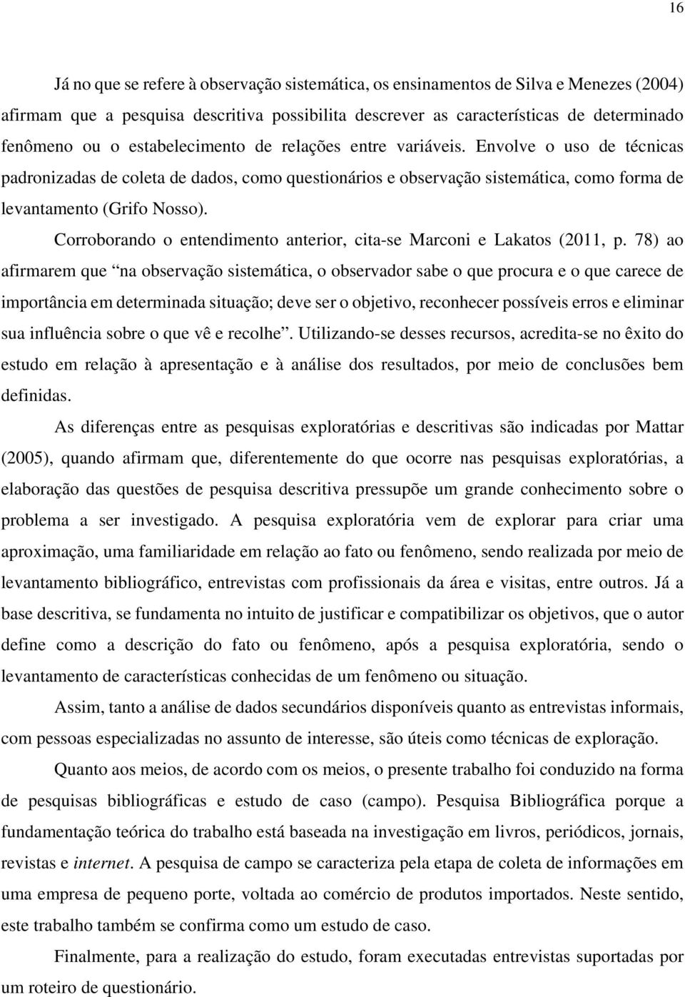 Corroborando o entendimento anterior, cita-se Marconi e Lakatos (2011, p.