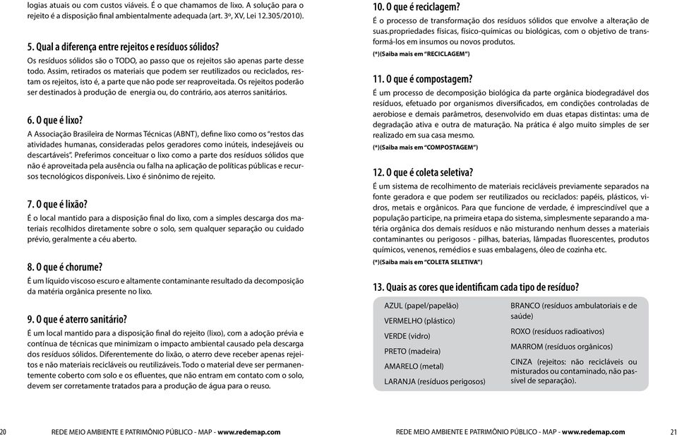 Assim, retirados os materiais que podem ser reutilizados ou reciclados, restam os rejeitos, isto é, a parte que não pode ser reaproveitada.