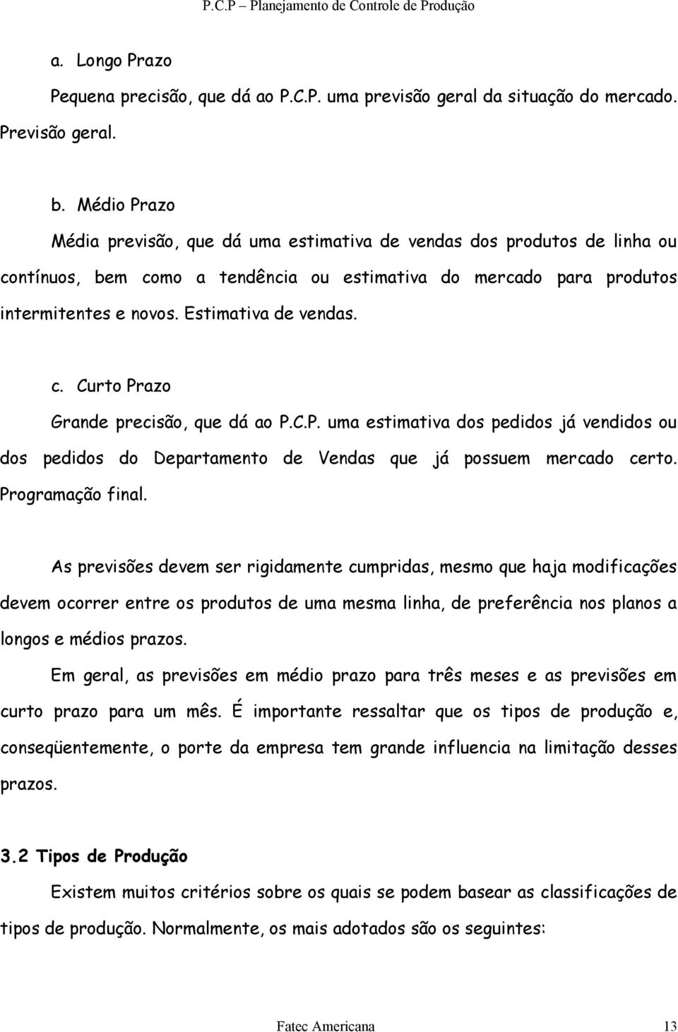 c. Curto Prazo Grande precisão, que dá ao P.C.P. uma estimativa dos pedidos já vendidos ou dos pedidos do Departamento de Vendas que já possuem mercado certo. Programação final.