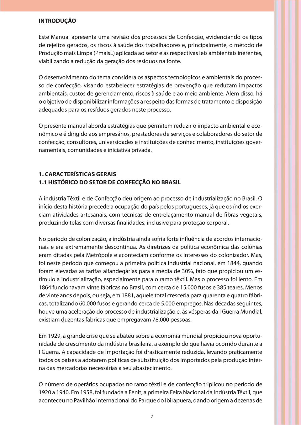 O desenvolvimento do tema considera os aspectos tecnológicos e ambientais do processo de confecção, visando estabelecer estratégias de prevenção que reduzam impactos ambientais, custos de