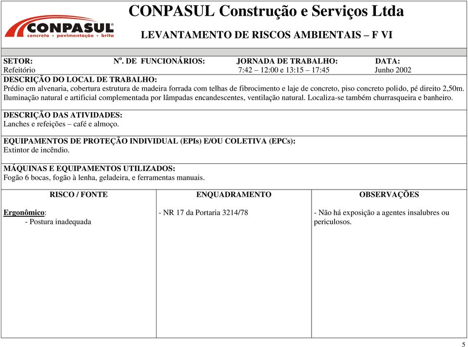 fibrocimento e laje de concreto, piso concreto polido, pé direito 2,50m. Iluminação natural e artificial complementada por lâmpadas encandescentes, ventilação natural.