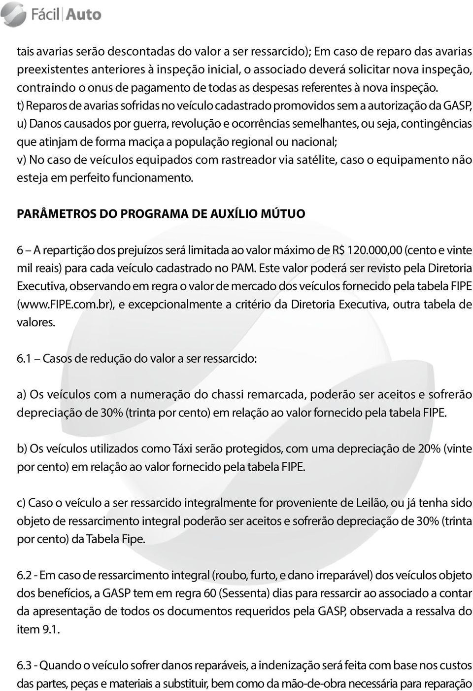 t) Reparos de avarias sofridas no veículo cadastrado promovidos sem a autorização da GASP, u) Danos causados por guerra, revolução e ocorrências semelhantes, ou seja, contingências que atinjam de