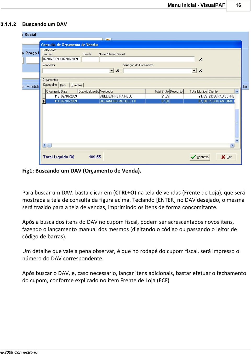 Teclando [ENTER] no DAV desejado, o mesma será trazido para a tela de vendas, imprimindo os itens de forma concomitante.