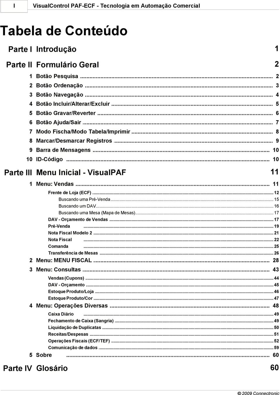 .. 10 10 ID-Código... 10 Parte III Menu Inicial - VisualPAF 11 1 Menu: Vendas... 11 Frente de Loja (ECF)... 12 Buscando uma... Pré-Venda 15 Buscando um... DAV 16 Buscando uma.