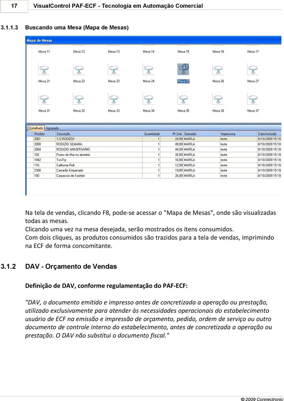 2 DAV - Orçamento de Vendas Definição de DAV, conforme regulamentação do PAF-ECF: "DAV, o documento emitido e impresso antes de concretizada a operação ou prestação, utilizado exclusivamente para