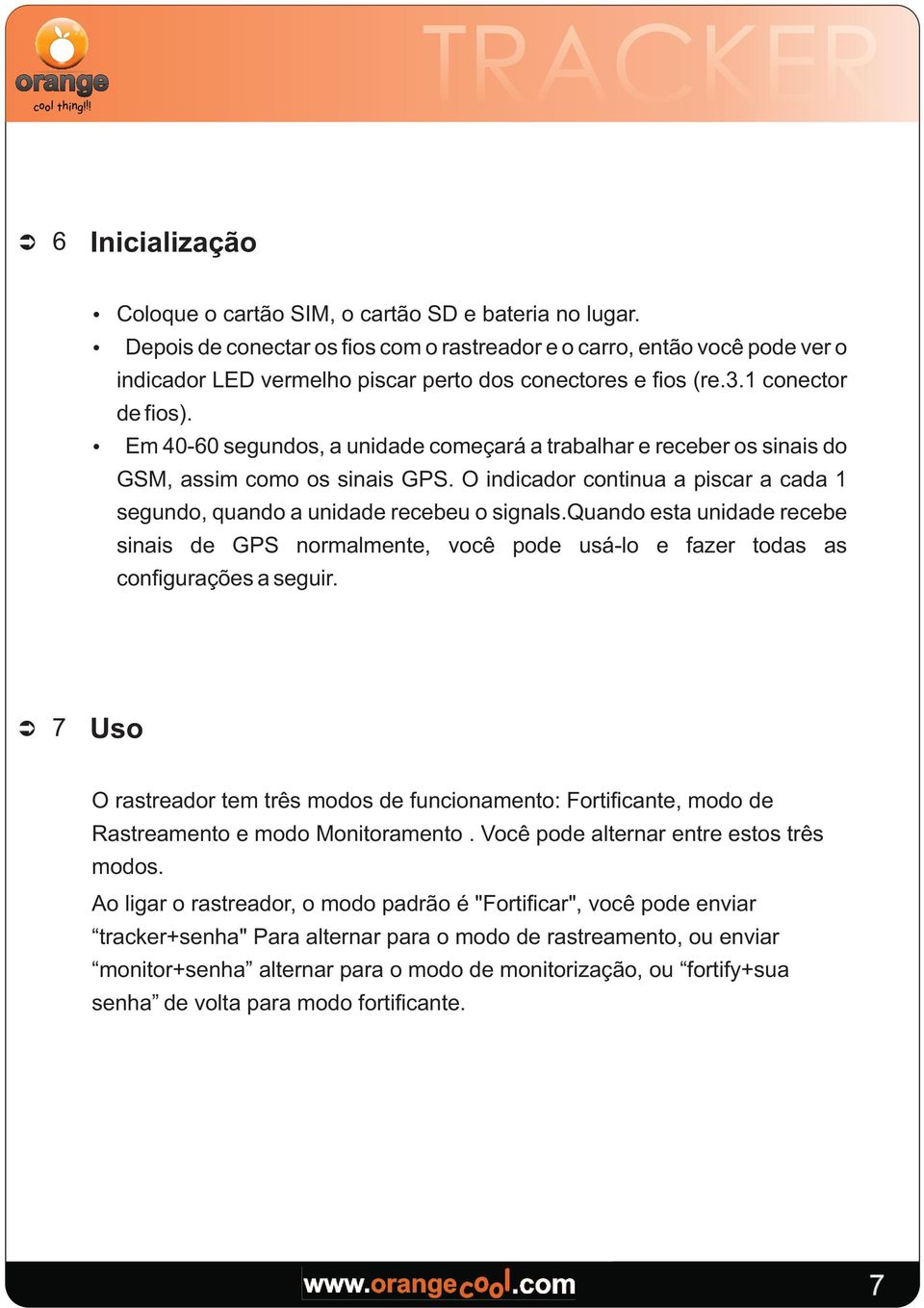 Em 40-60 segundos, a unidade começará a trabalhar e receber os sinais do GSM, assim como os sinais GPS. O indicador continua a piscar a cada 1 segundo, quando a unidade recebeu o signals.