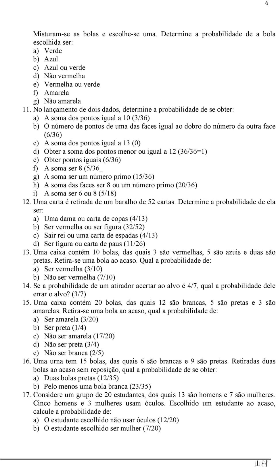 soma dos pontos igual a 13 (0) d) Obter a soma dos pontos menor ou igual a 12 (36/36=1) e) Obter pontos iguais (6/36) f) A soma ser 8 (5/36_ g) A soma ser um número primo (15/36) h) A soma das faces