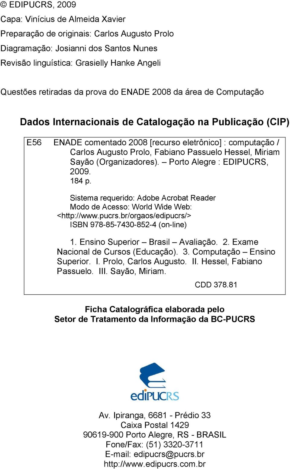 Hessel, Miriam Sayão (Organizadores). Porto Alegre : EDIPUCRS, 2009. 184 p. Sistema requerido: Adobe Acrobat Reader Modo de Acesso: World Wide Web: <http://www.pucrs.