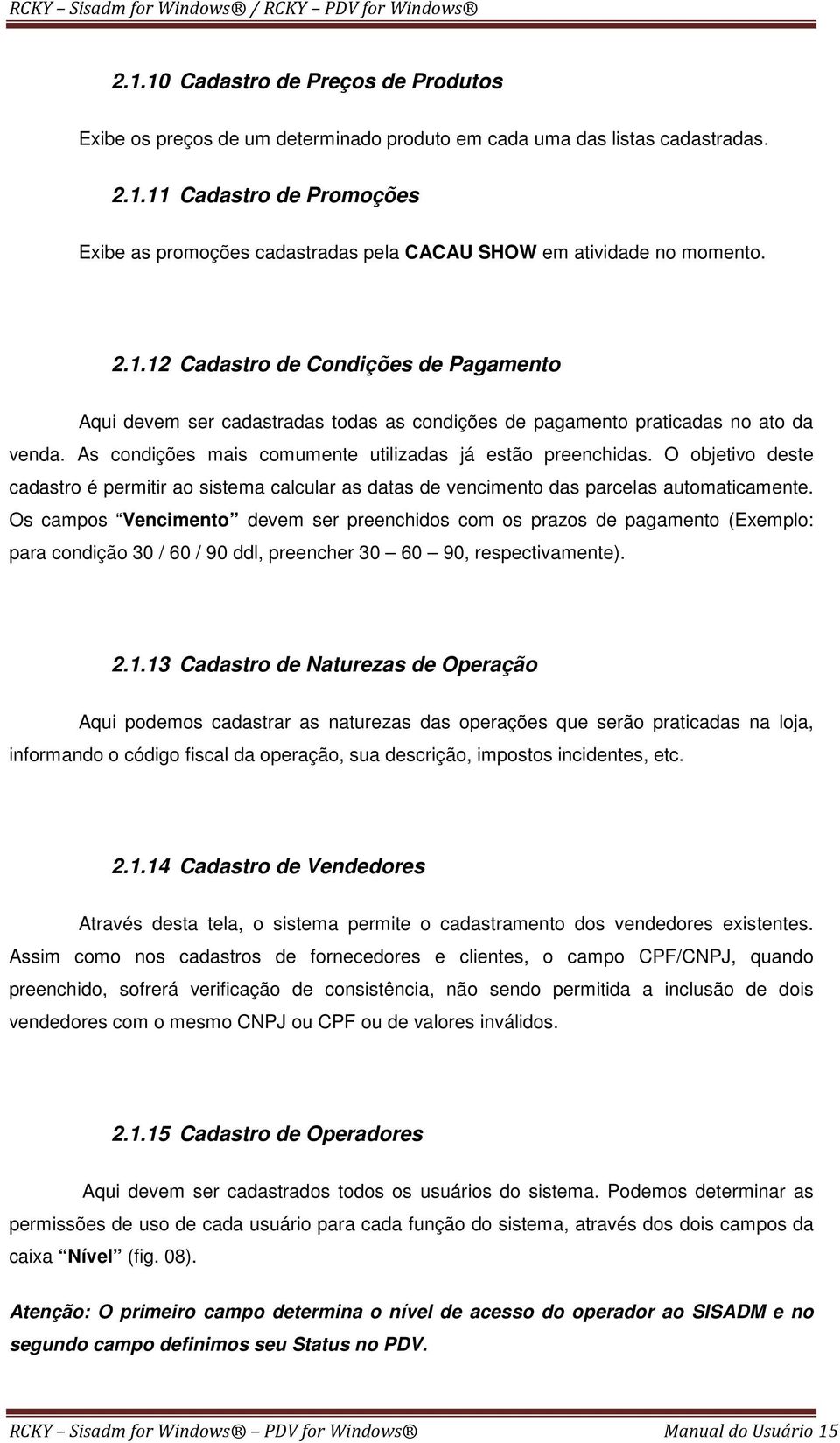 O objetivo deste cadastro é permitir ao sistema calcular as datas de vencimento das parcelas automaticamente.