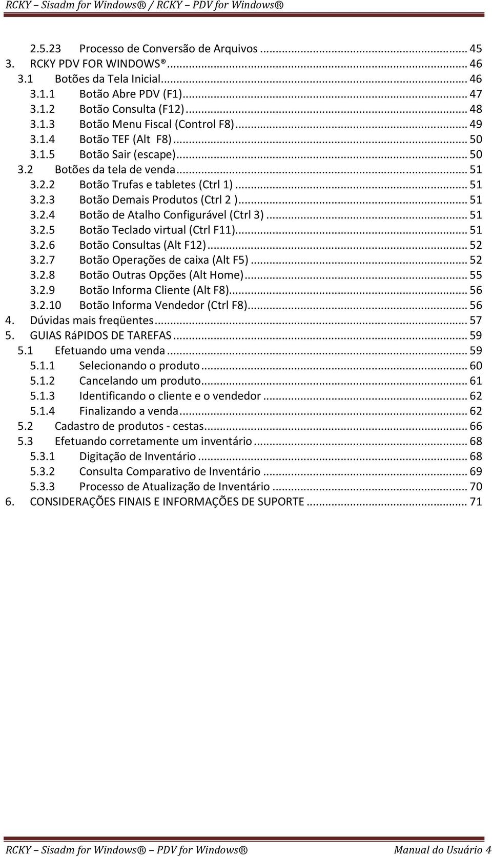 .. 51 3.2.5 Botão Teclado virtual (Ctrl F11)... 51 3.2.6 Botão Consultas (Alt F12)... 52 3.2.7 Botão Operações de caixa (Alt F5)... 52 3.2.8 Botão Outras Opções (Alt Home)... 55 3.2.9 Botão Informa Cliente (Alt F8).