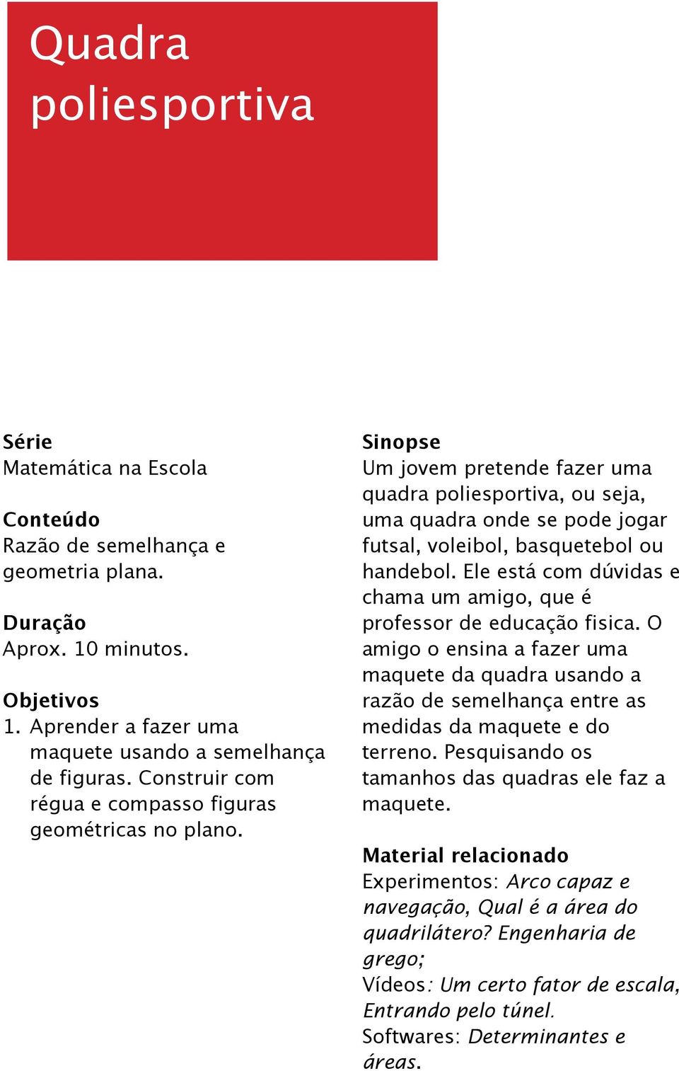 Ele está com dúvidas e chama um amigo, que é professor de educação fisica. O amigo o ensina a fazer uma maquete da quadra usando a razão de semelhança entre as medidas da maquete e do terreno.