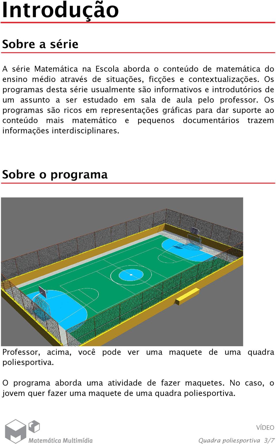 Os programas são ricos em representações gráficas para dar suporte ao conteúdo mais matemático e pequenos documentários trazem informações interdisciplinares.