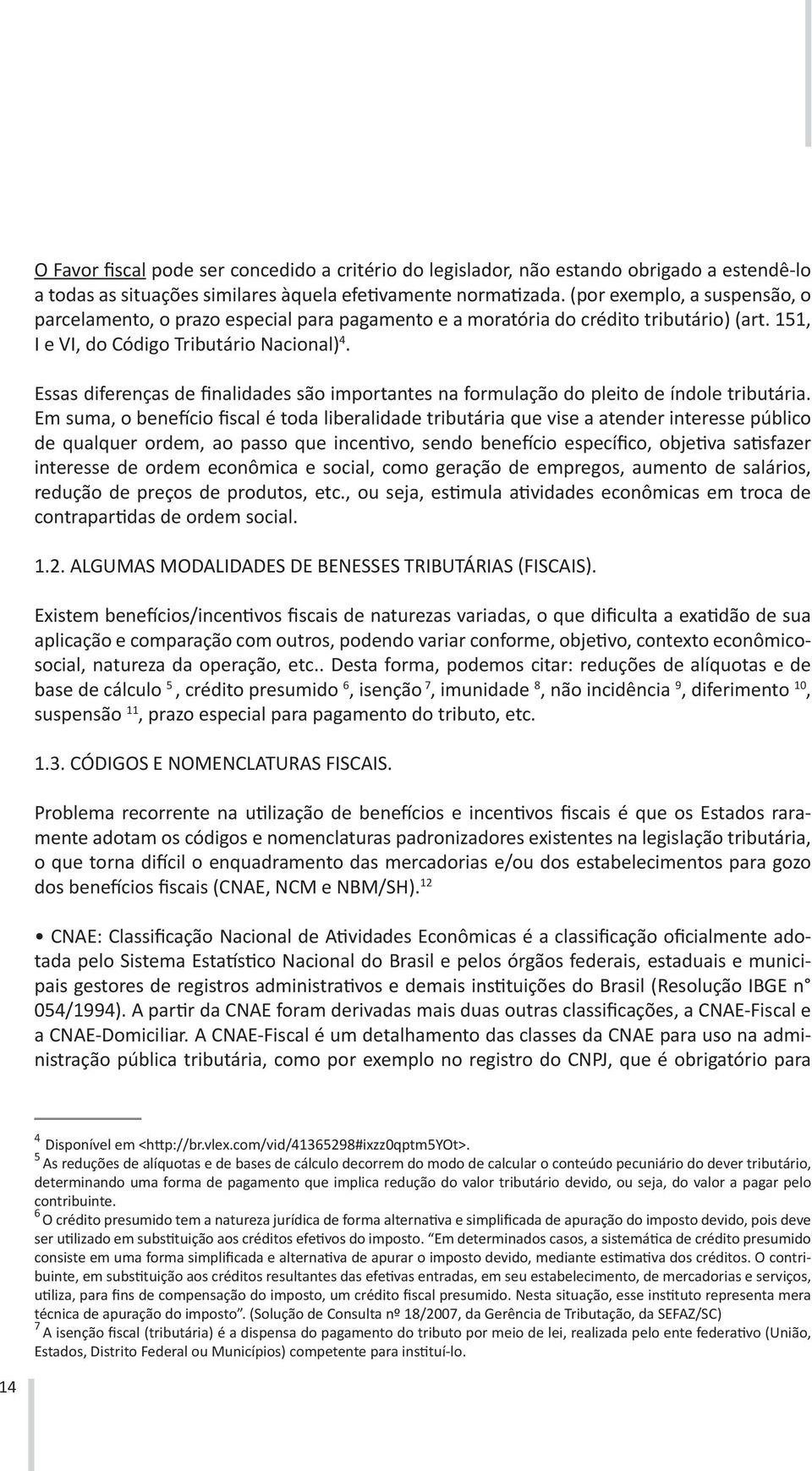 Essas diferenças de finalidades são importantes na formulação do pleito de índole tributária.