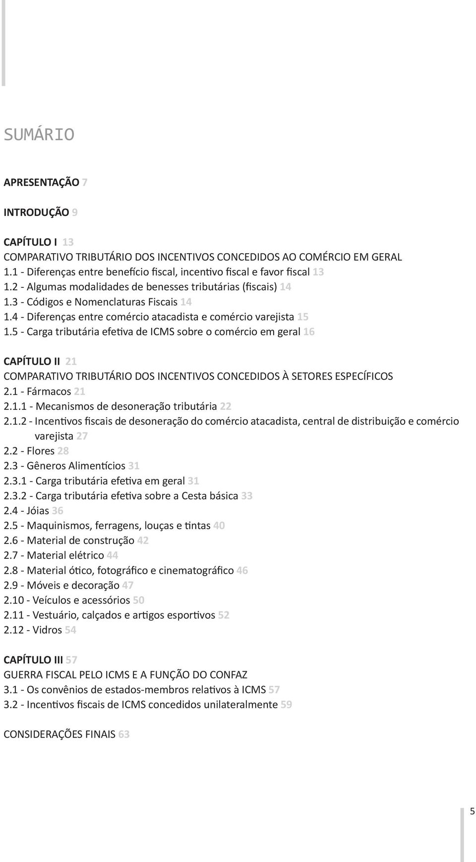 5 - Carga tributária efetiva de ICMS sobre o comércio em geral 16 CAPÍTULO II 21 COMPARATIVO TRIBUTÁRIO DOS INCENTIVOS CONCEDIDOS À SETORES ESPECÍFICOS 2.1 - Fármacos 21 2.1.1 - Mecanismos de desoneração tributária 22 2.