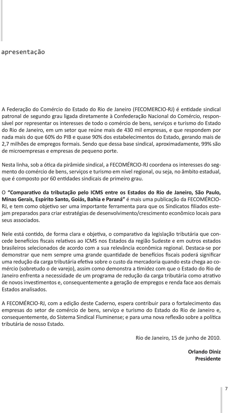 quase 90% dos estabelecimentos do Estado, gerando mais de 2,7 milhões de empregos formais. Sendo que dessa base sindical, aproximadamente, 99% são de microempresas e empresas de pequeno porte.