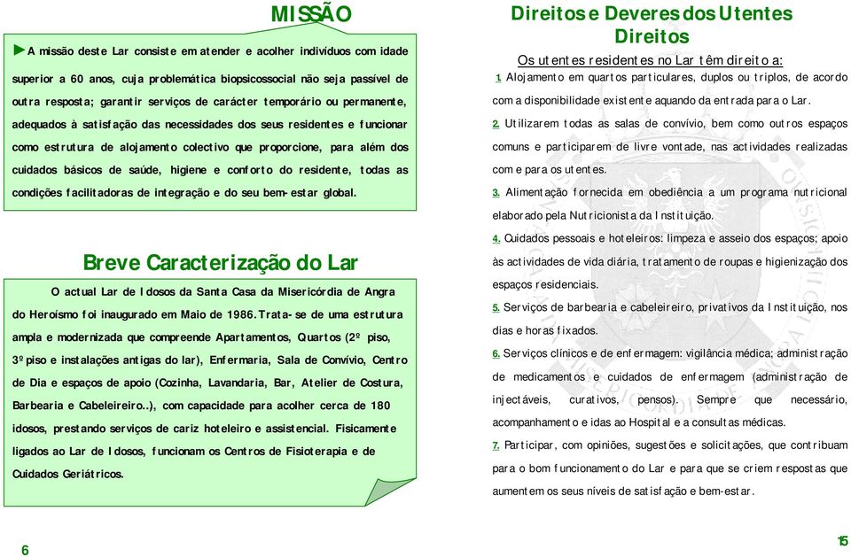 higiene e conforto do residente, todas as condições facilitadoras de integração e do seu bem-estar global. Direitos e Deveres dos Utentes Direitos Os utentes residentes no Lar têm direito a: 1.