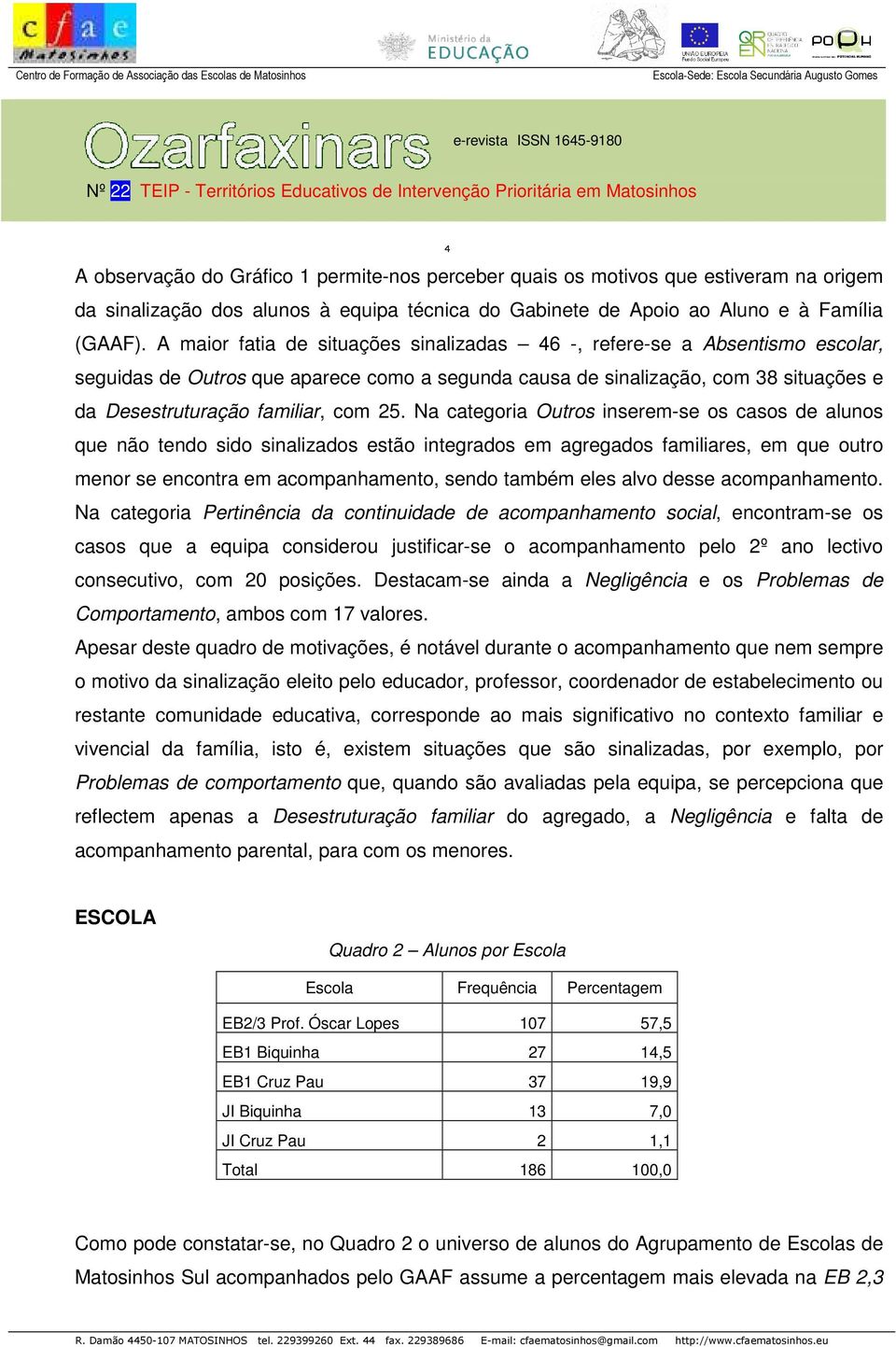 Na categoria Outros inserem-se os casos de alunos que não tendo sido sinalizados estão integrados em agregados familiares, em que outro menor se encontra em acompanhamento, sendo também eles alvo