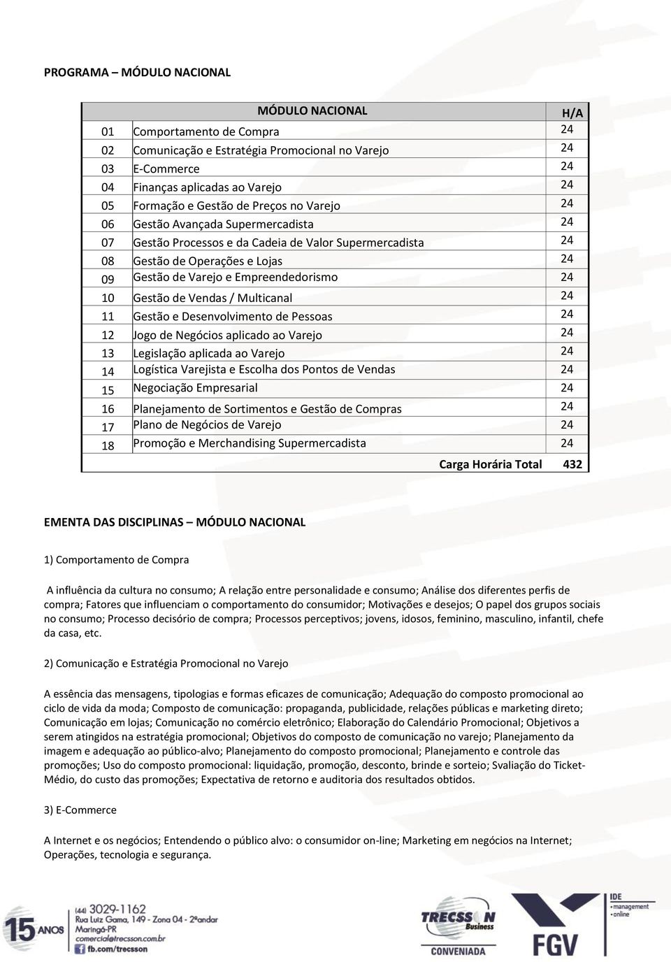 Empreendedorismo 24 10 Gestão de Vendas / Multicanal 24 11 Gestão e Desenvolvimento de Pessoas 24 12 Jogo de Negócios aplicado ao Varejo 24 13 Legislação aplicada ao Varejo 24 14 Logística Varejista