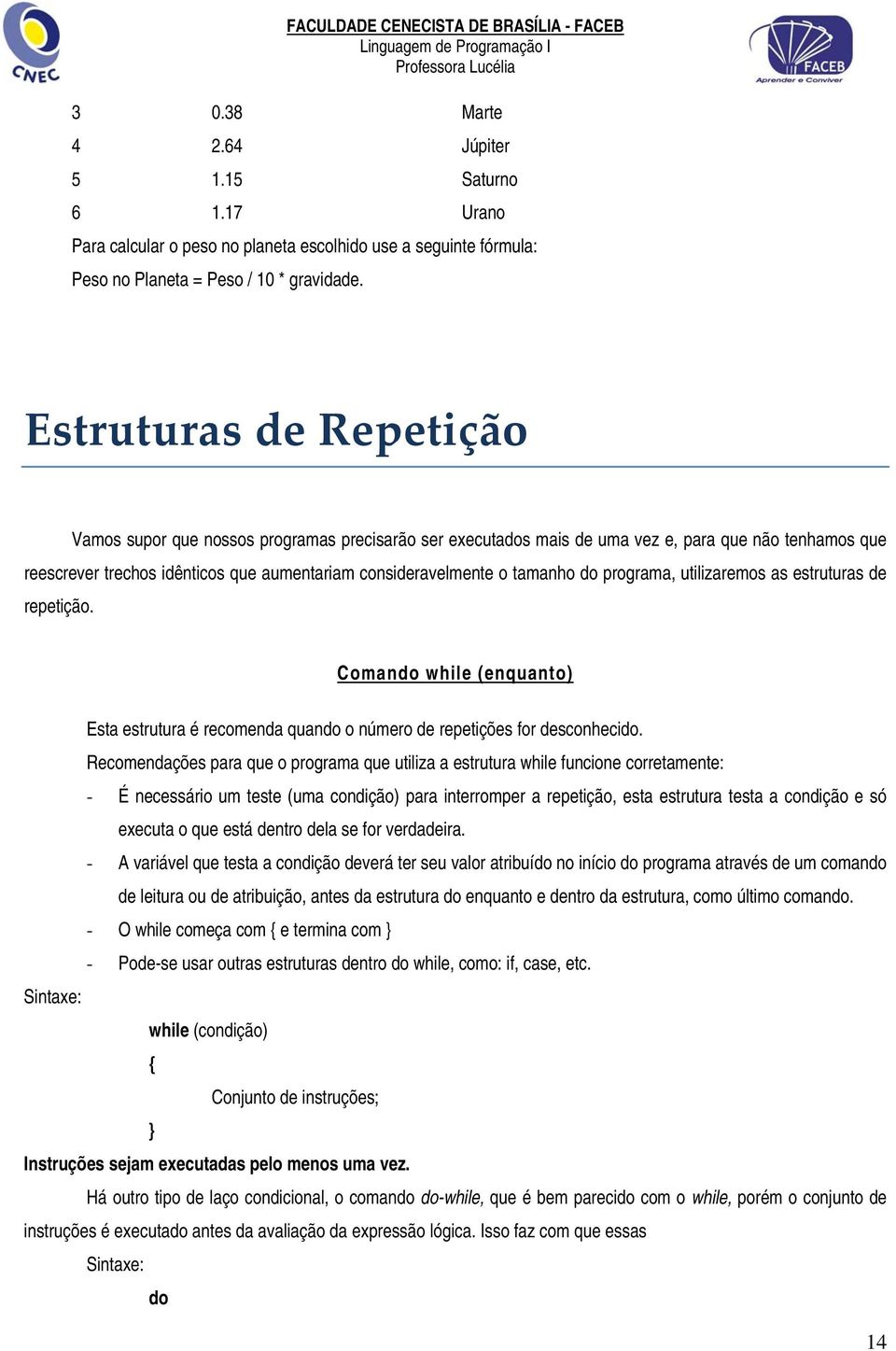 tamanho do programa, utilizaremos as estruturas de repetição. Comando while (enquanto) Esta estrutura é recomenda quando o número de repetições for desconhecido.