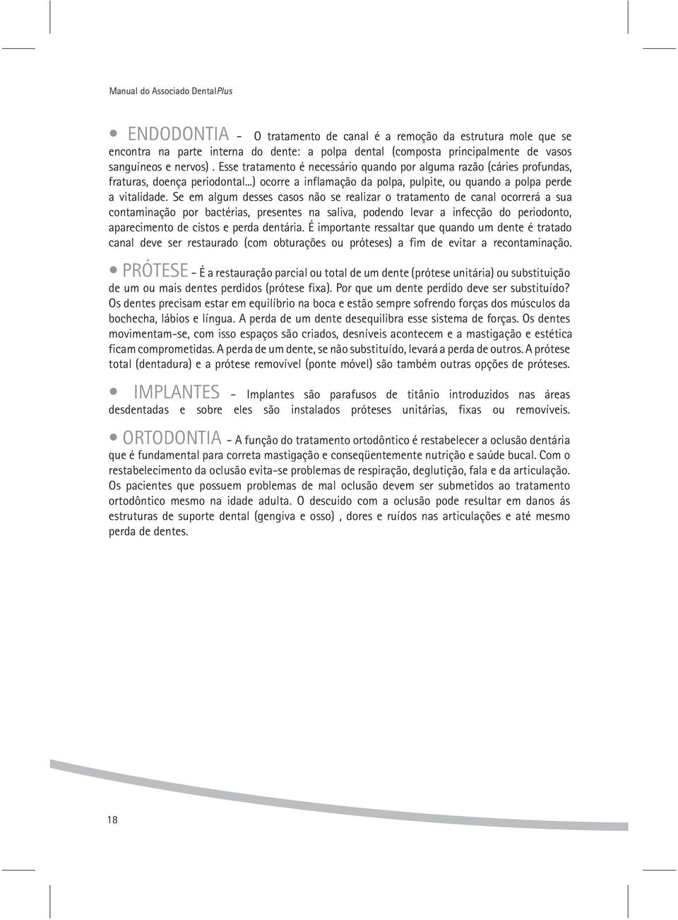 Se em algum desses casos não se realizar o tratamento de canal ocorrerá a sua contaminação por bactérias, presentes na saliva, podendo levar a infecção do periodonto, aparecimento de cistos e perda