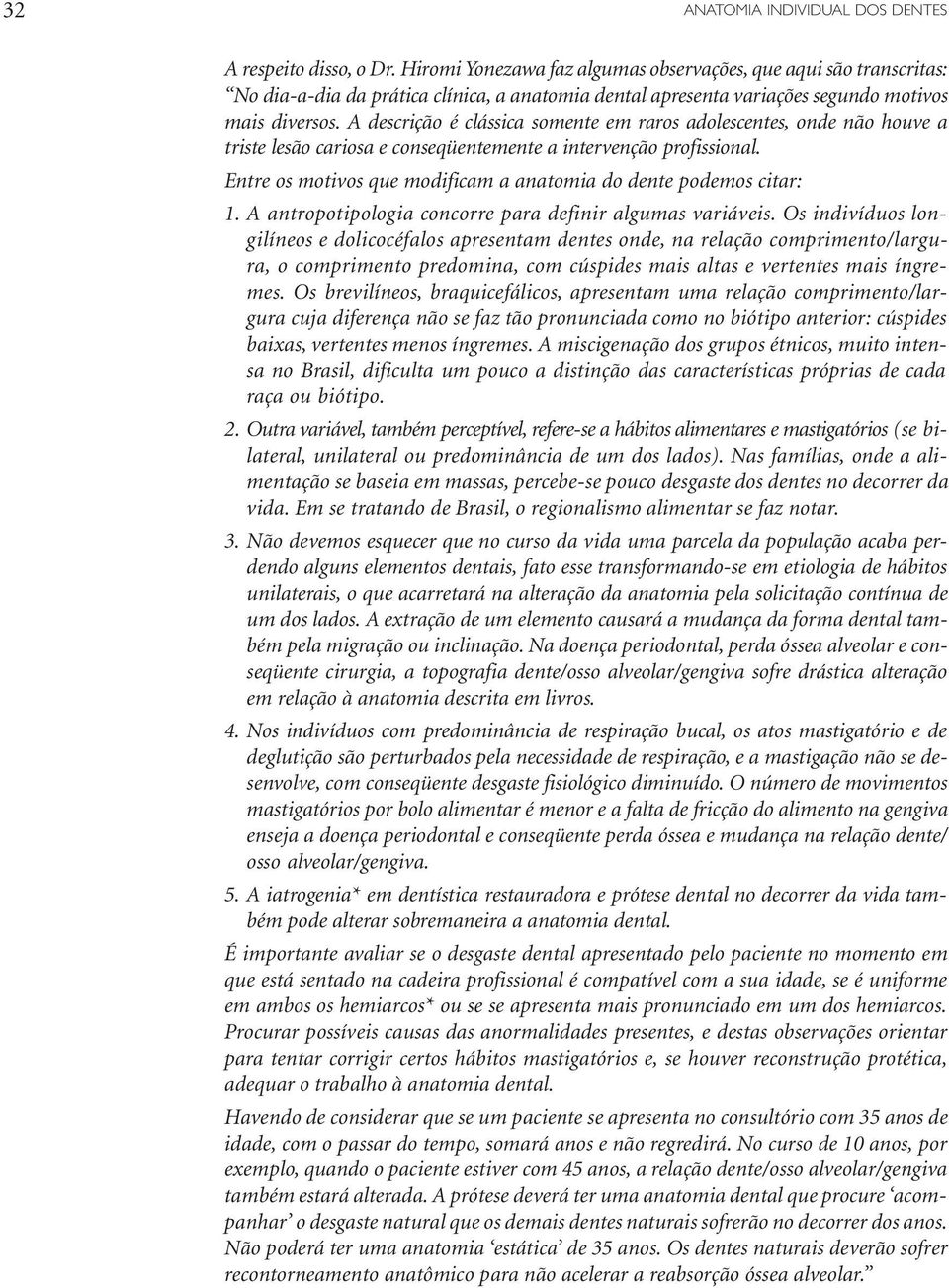 A descrição é clássica somente em raros adolescentes, onde não houve a triste lesão cariosa e conseqüentemente a intervenção profissional.