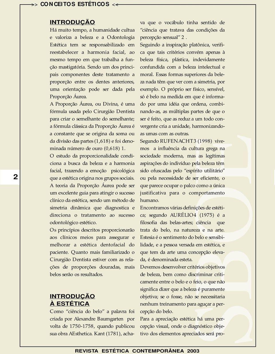 A Proporção Áurea, ou Divina, é uma fórmula usada pelo Cirurgião Dentista para criar o semelhante do semelhante; a fórmula clássica da Proporção Áurea é a constante que se origina da soma ou da