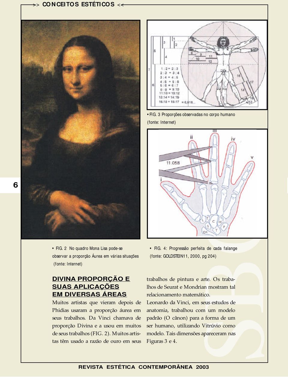 a proporção áurea em seus trabalhos. Da Vinci chamava de proporção Divina e a usou em muitos de seus trabalhos (FIG. 2). Muitos artistas têm usado a razão de ouro em seus FIG.