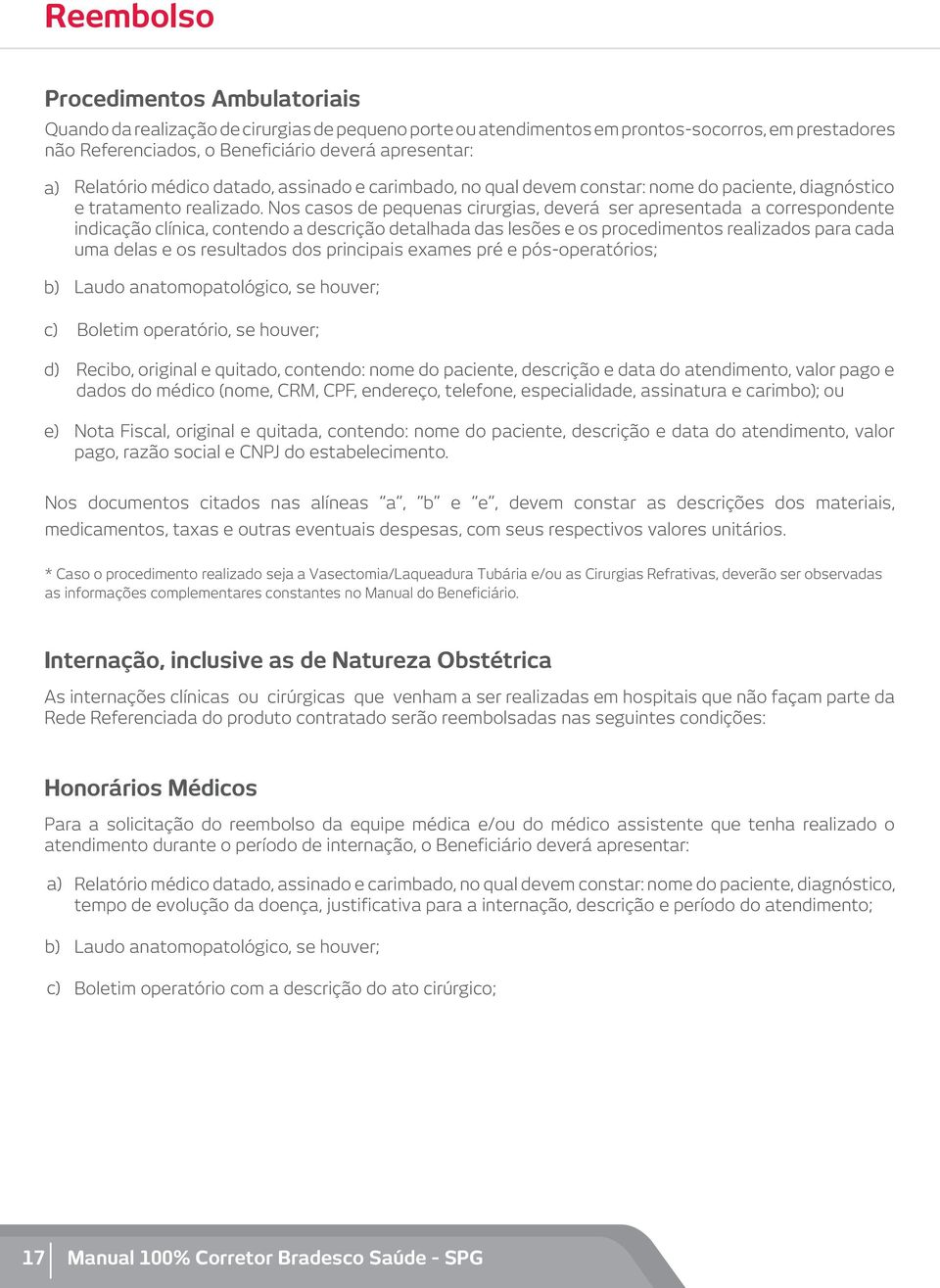 Nos casos de pequenas cirurgias, deverá ser apresentada a correspondente indicação clínica, contendo a descrição detalhada das lesões e os procedimentos realizados para cada uma delas e os resultados