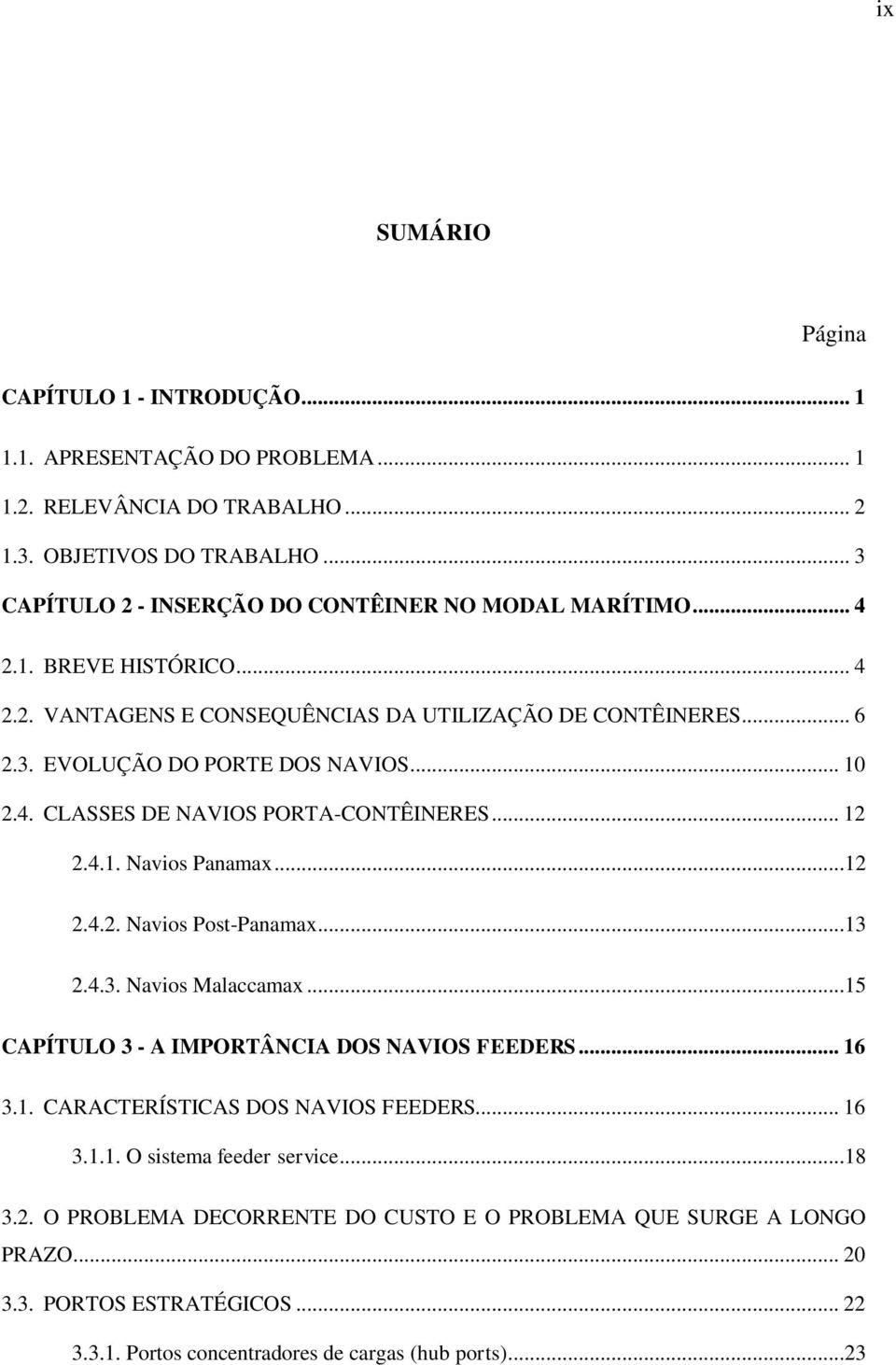 .. 10 CLASSES DE NAVIOS PORTA-CONTÊINERES... 12 2.4.1. Navios Panamax...12 2.4.2. Navios Post-Panamax...13 2.4.3. Navios Malaccamax...15 CAPÍTULO 3 - A IMPORTÂNCIA DOS NAVIOS FEEDERS... 16 3.1. CARACTERÍSTICAS DOS NAVIOS FEEDERS.