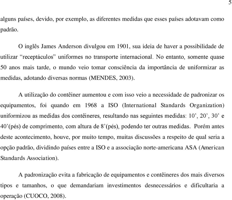 No entanto, somente quase 50 anos mais tarde, o mundo veio tomar consciência da importância de uniformizar as medidas, adotando diversas normas (MENDES, 2003).