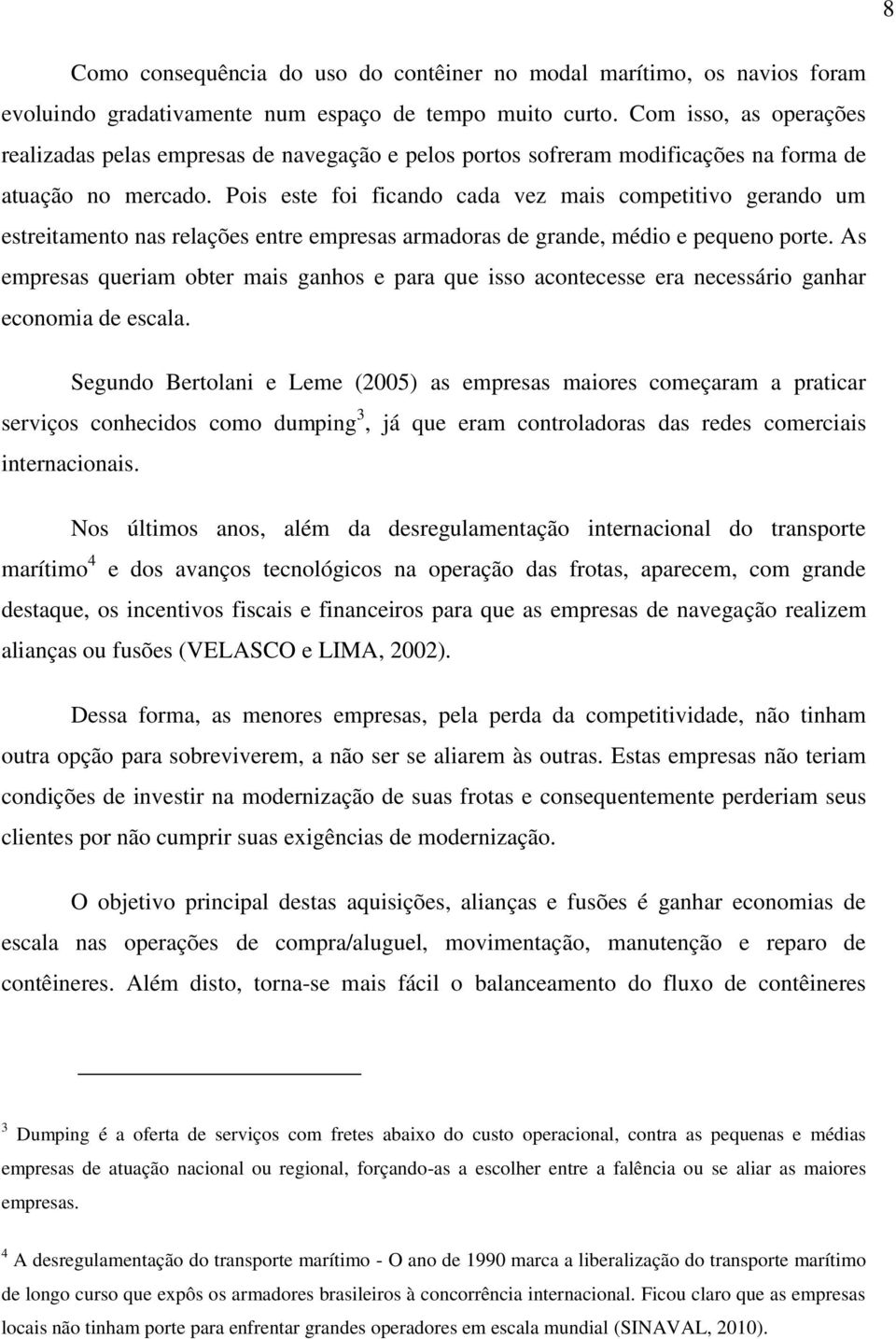 Pois este foi ficando cada vez mais competitivo gerando um estreitamento nas relações entre empresas armadoras de grande, médio e pequeno porte.