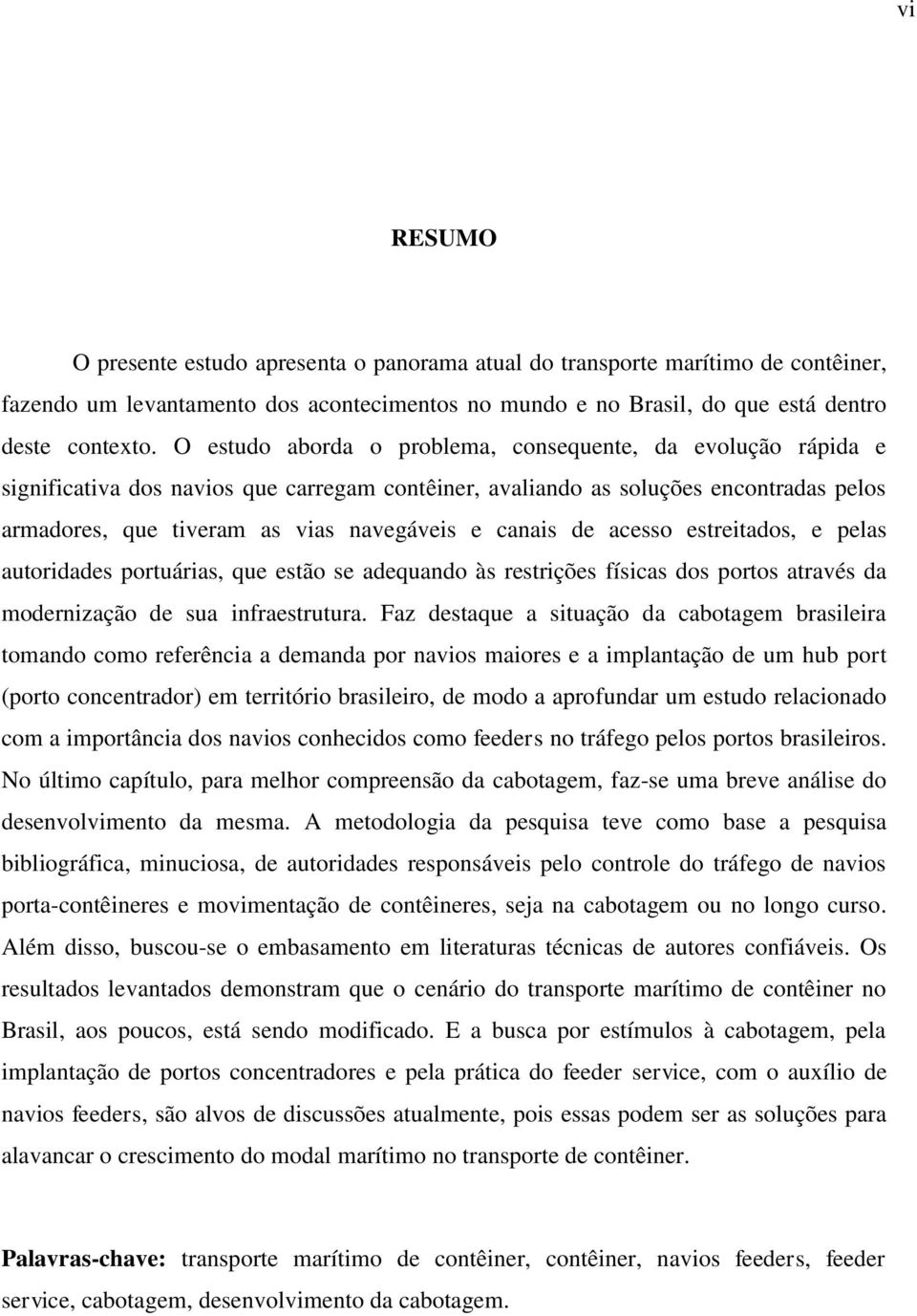 canais de acesso estreitados, e pelas autoridades portuárias, que estão se adequando às restrições físicas dos portos através da modernização de sua infraestrutura.