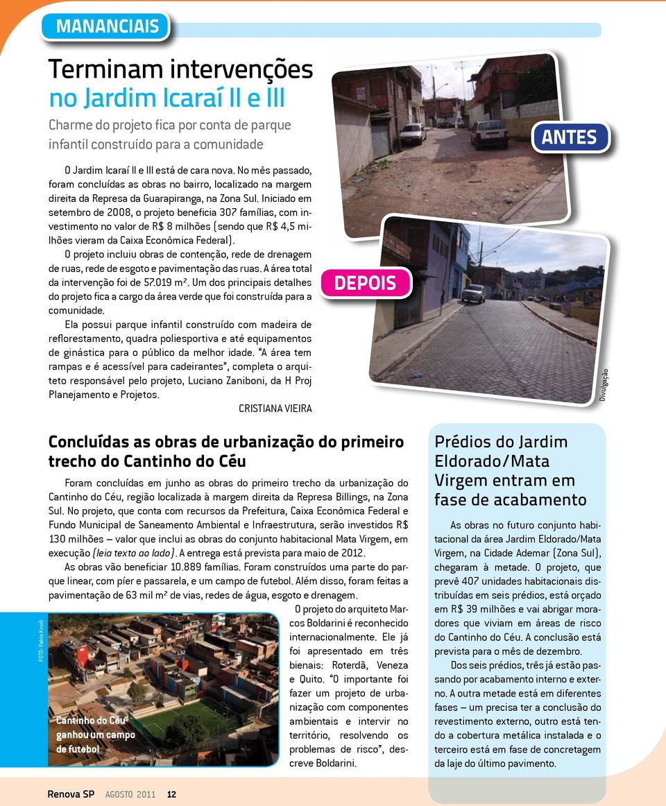 Iniciado em setembro de 2008, o projeto beneficia 307 famílias, com investimento no valor de 8 milhões (sendo que 4,5 milhões vieram da Caixa Econômica Federal).